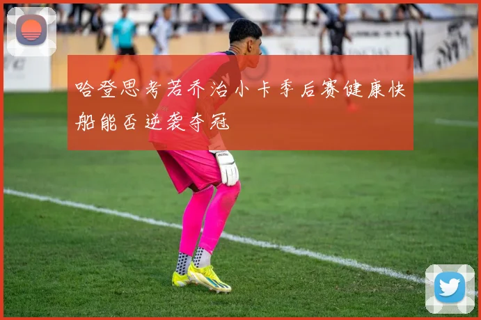 哈登思考若乔治小卡季后赛健康快船能否逆袭夺冠