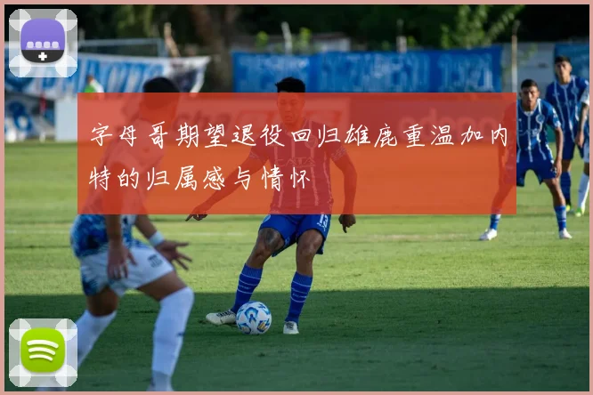 字母哥期望退役回归雄鹿重温加内特的归属感与情怀