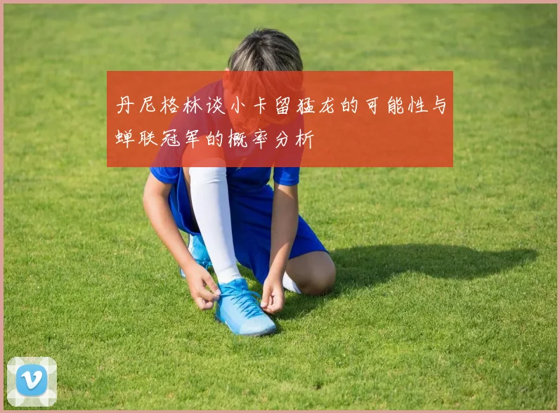 丹尼格林谈小卡留猛龙的可能性与蝉联冠军的概率分析