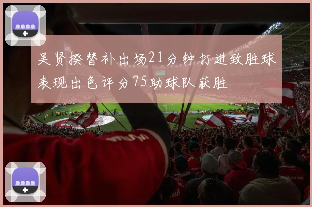 吴贤揆替补出场21分钟打进致胜球表现出色评分75助球队获胜