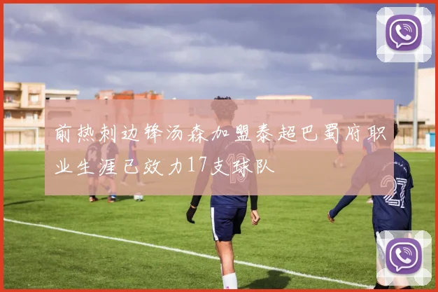 前热刺边锋汤森加盟泰超巴蜀府职业生涯已效力17支球队