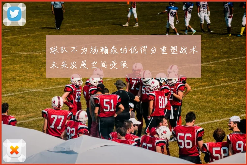 球队不为杨瀚森的低得分重塑战术未来发展空间受限