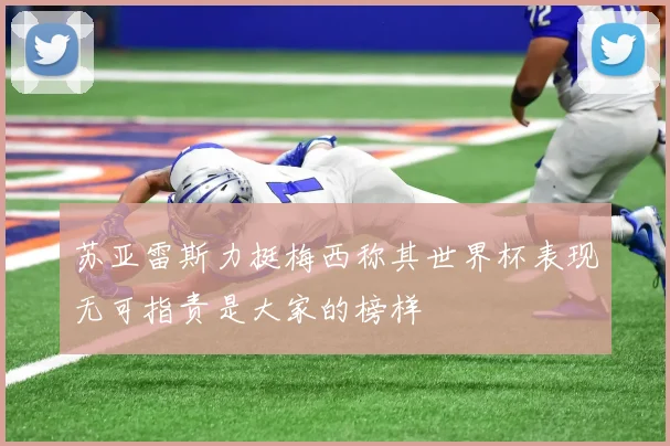 苏亚雷斯力挺梅西称其世界杯表现无可指责是大家的榜样