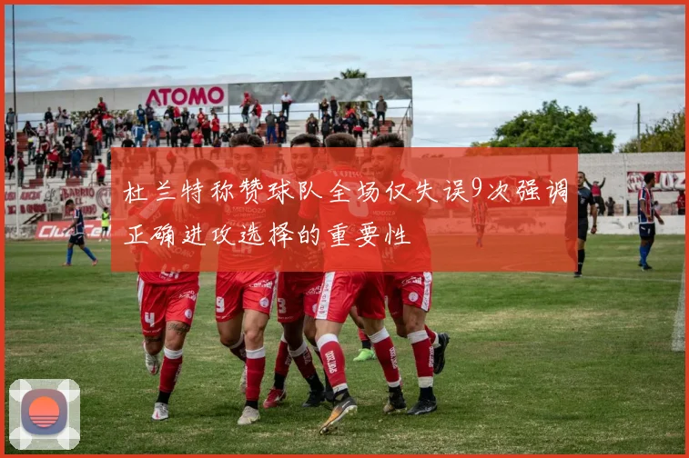 杜兰特称赞球队全场仅失误9次强调正确进攻选择的重要性